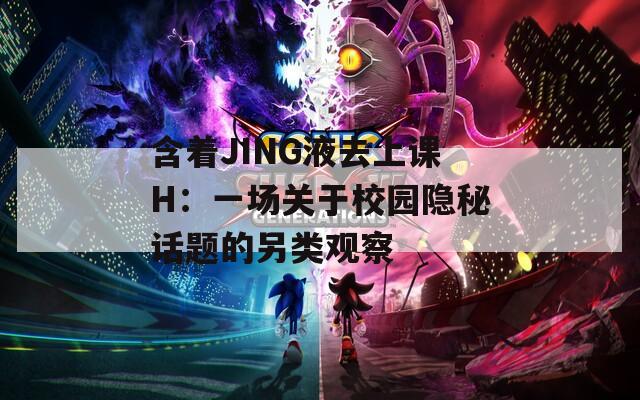 含着JING液去上课H：一场关于校园隐秘话题的另类观察