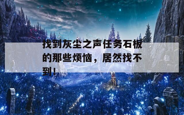 找到灰尘之声任务石板的那些烦恼，居然找不到！