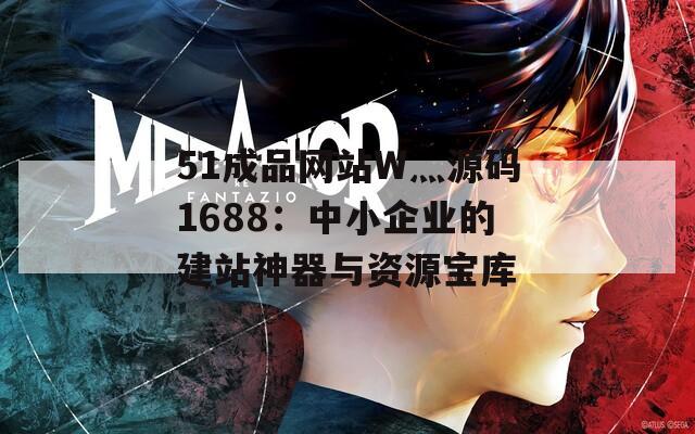 51成品网站W灬源码1688：中小企业的建站神器与资源宝库