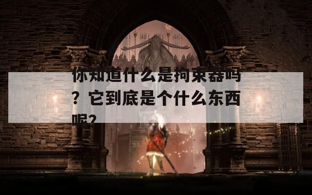 你知道什么是拘束器吗？它到底是个什么东西呢？  第1张