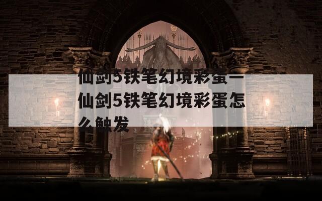 仙剑5铁笔幻境彩蛋—仙剑5铁笔幻境彩蛋怎么触发  第1张