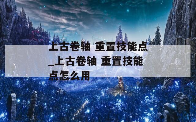 上古卷轴 重置技能点_上古卷轴 重置技能点怎么用