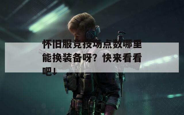 怀旧服竞技场点数哪里能换装备呀？快来看看吧！  第1张