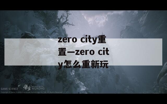 zero city重置—zero city怎么重新玩  第1张