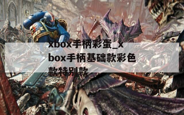 xbox手柄彩蛋_xbox手柄基础款彩色款特别款  第1张