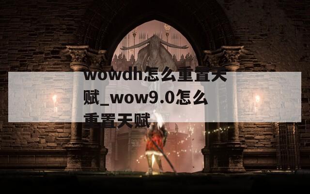 wowdh怎么重置天赋_wow9.0怎么重置天赋