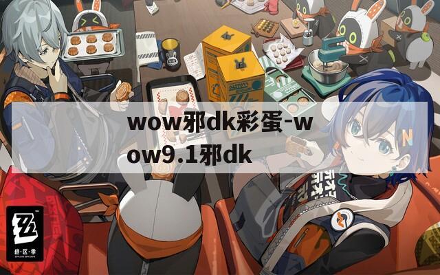 wow邪dk彩蛋-wow9.1邪dk