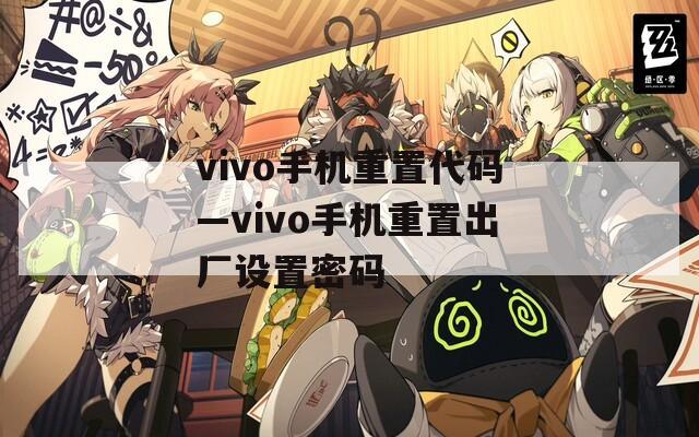 vivo手机重置代码—vivo手机重置出厂设置密码