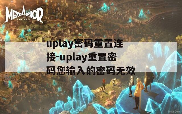 uplay密码重置连接-uplay重置密码您输入的密码无效