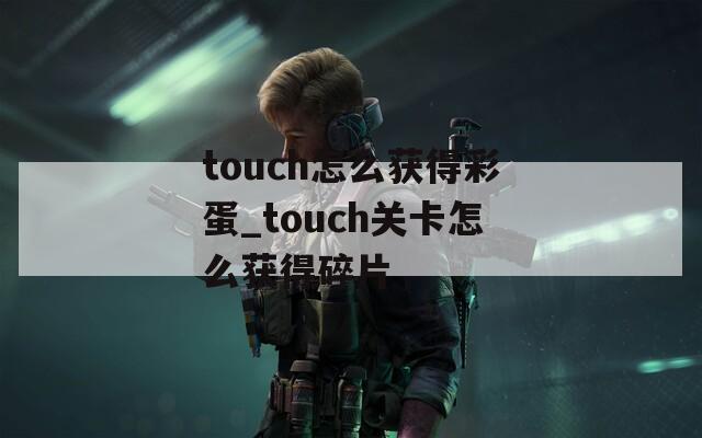 touch怎么获得彩蛋_touch关卡怎么获得碎片