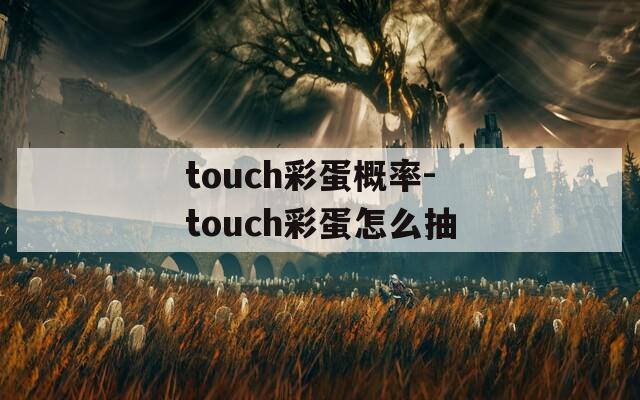 touch彩蛋概率-touch彩蛋怎么抽  第1张