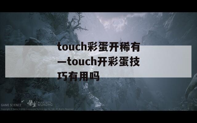 touch彩蛋开稀有—touch开彩蛋技巧有用吗  第1张