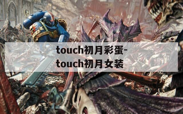 touch初月彩蛋-touch初月女装