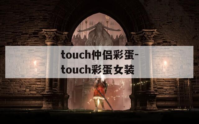 touch仲侣彩蛋-touch彩蛋女装