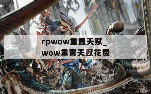 rpwow重置天赋_wow重置天赋花费