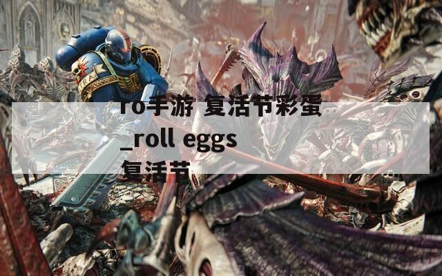 ro手游 复活节彩蛋_roll eggs复活节