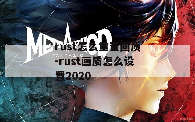 rust怎么重置画质-rust画质怎么设置2020