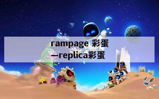 rampage 彩蛋—replica彩蛋  第1张