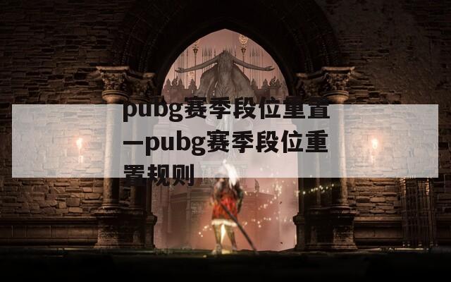 pubg赛季段位重置—pubg赛季段位重置规则  第1张