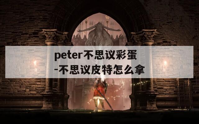 peter不思议彩蛋-不思议皮特怎么拿