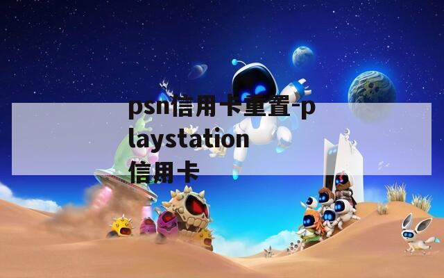 psn信用卡重置-playstation信用卡  第1张