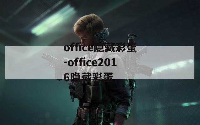 office隐藏彩蛋-office2016隐藏彩蛋