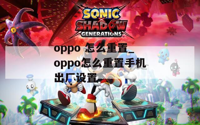 oppo 怎么重置_oppo怎么重置手机出厂设置  第1张