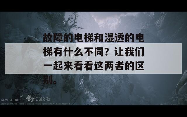 故障的电梯和湿透的电梯有什么不同？让我们一起来看看这两者的区别。  第1张