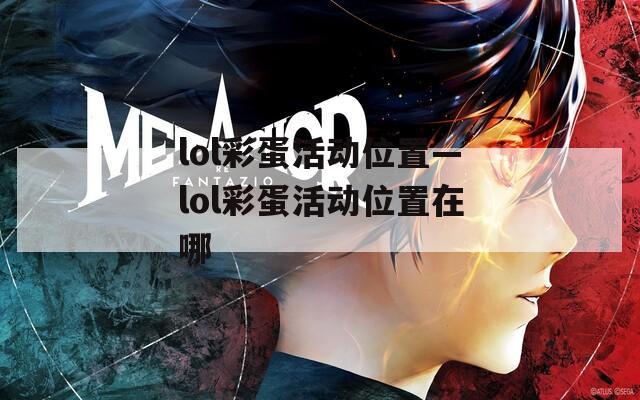 lol彩蛋活动位置—lol彩蛋活动位置在哪  第1张