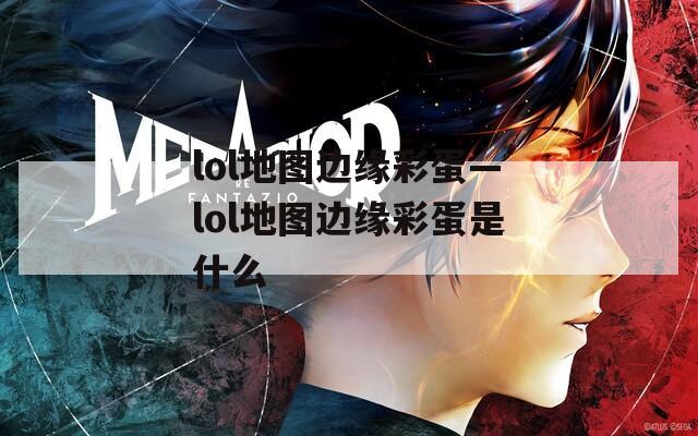 lol地图边缘彩蛋—lol地图边缘彩蛋是什么  第1张