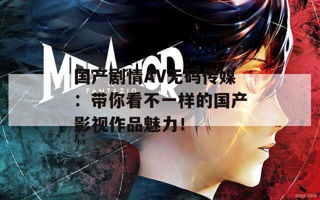 国产剧情AV无码传媒：带你看不一样的国产影视作品魅力！  第1张