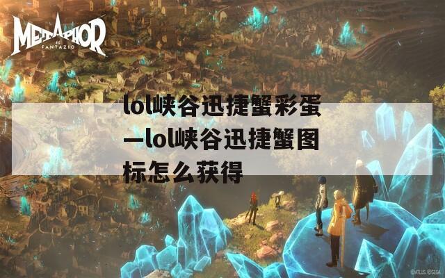 lol峡谷迅捷蟹彩蛋—lol峡谷迅捷蟹图标怎么获得  第1张