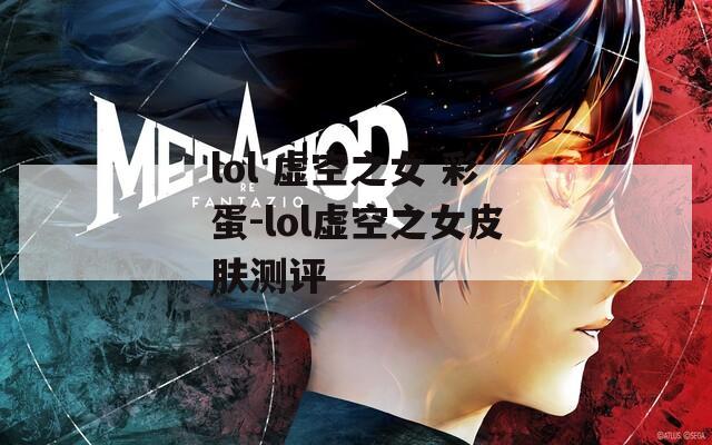 lol 虚空之女 彩蛋-lol虚空之女皮肤测评  第1张