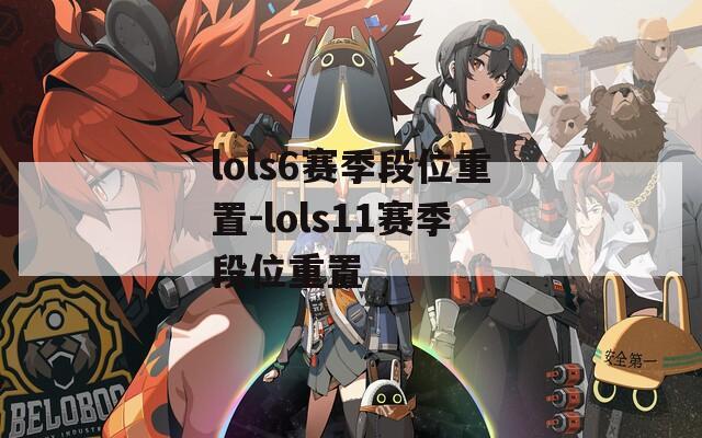 lols6赛季段位重置-lols11赛季段位重置  第1张