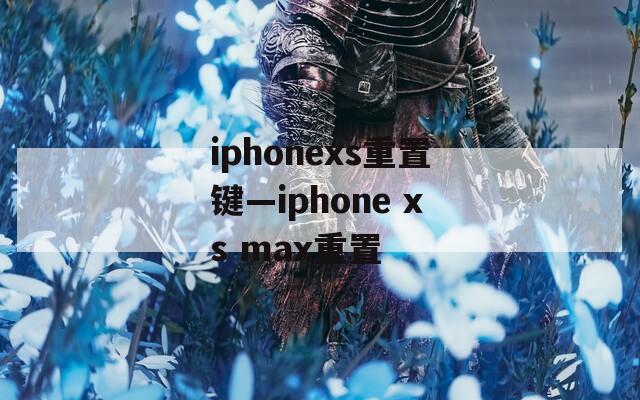 iphonexs重置键—iphone xs max重置