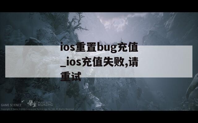 ios重置bug充值_ios充值失败,请重试  第1张