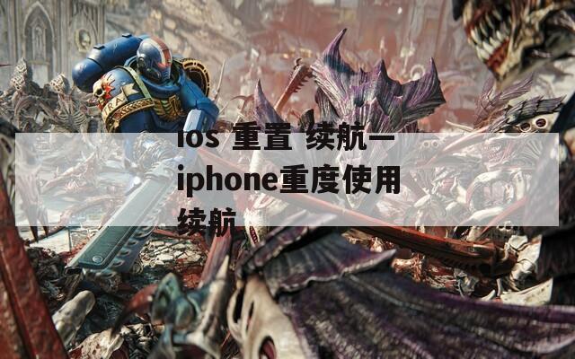 ios 重置 续航—iphone重度使用续航