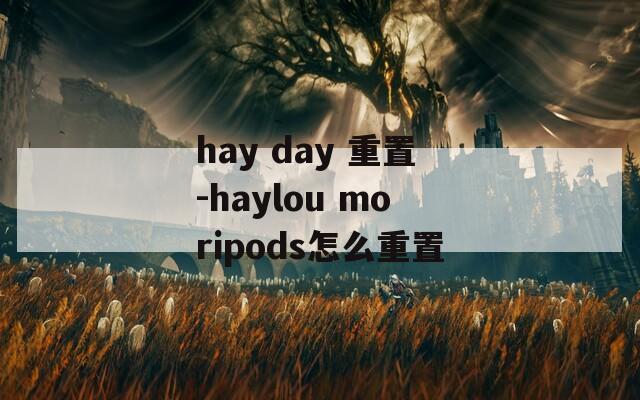 hay day 重置-haylou moripods怎么重置  第1张