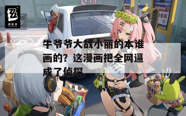 牛爷爷大战小丽的本谁画的？这漫画把全网逼成了侦探  第1张