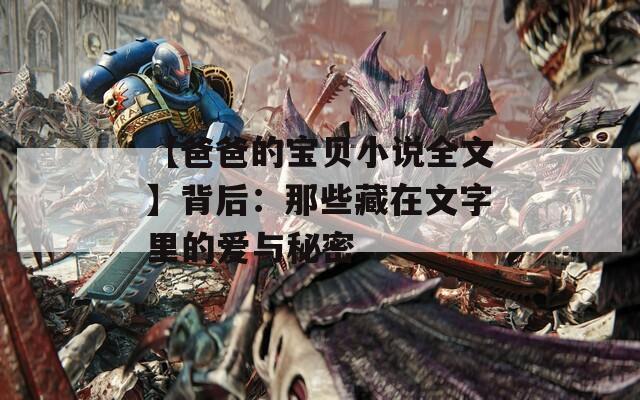 【爸爸的宝贝小说全文】背后：那些藏在文字里的爱与秘密