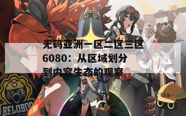 无码亚洲一区二区三区6080：从区域划分到内容生态的观察