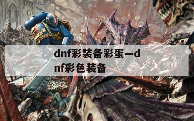 dnf彩装备彩蛋—dnf彩色装备  第1张