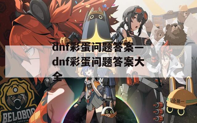 dnf彩蛋问题答案—dnf彩蛋问题答案大全  第1张