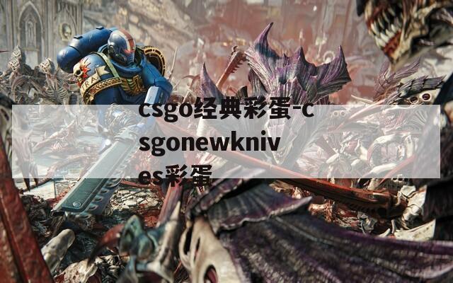 csgo经典彩蛋-csgonewknives彩蛋