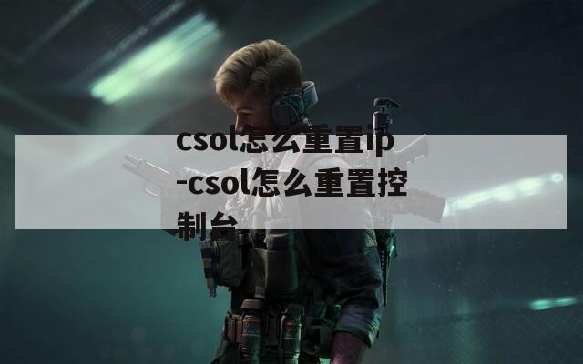 csol怎么重置ip-csol怎么重置控制台