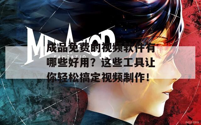 成品免费的视频软件有哪些好用？这些工具让你轻松搞定视频制作！