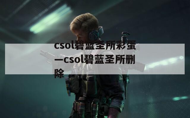 csol碧蓝圣所彩蛋—csol碧蓝圣所删除