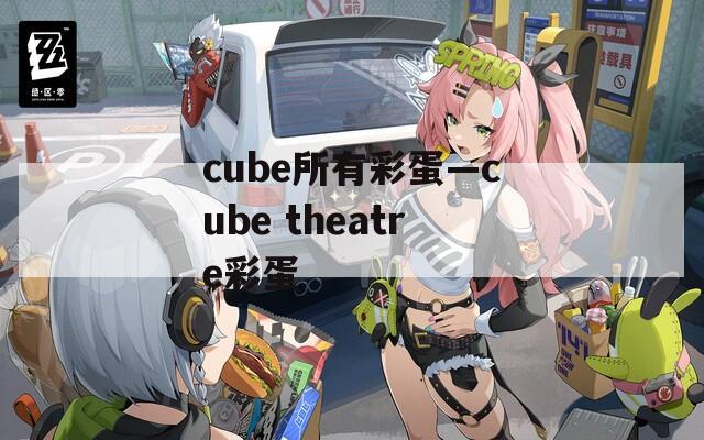 cube所有彩蛋—cube theatre彩蛋