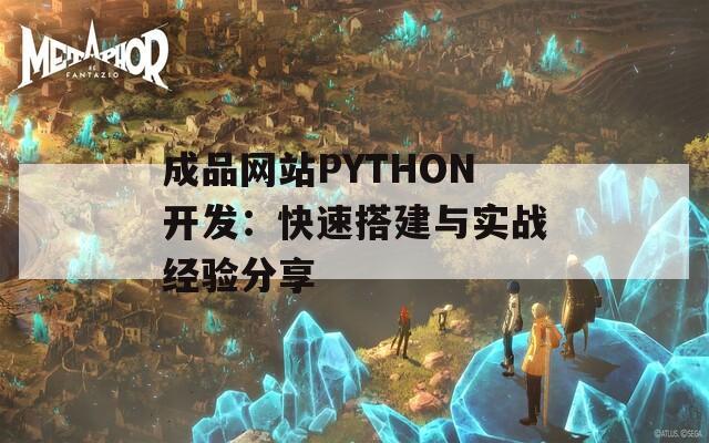 成品网站PYTHON开发：快速搭建与实战经验分享