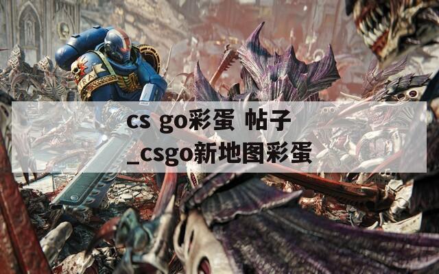 cs go彩蛋 帖子_csgo新地图彩蛋